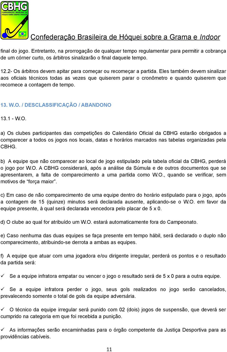 Eles também devem sinalizar aos oficiais técnicos todas as vezes que quiserem parar o cronômetro e quando quiserem que recomece a contagem de tempo. 13. W.O.