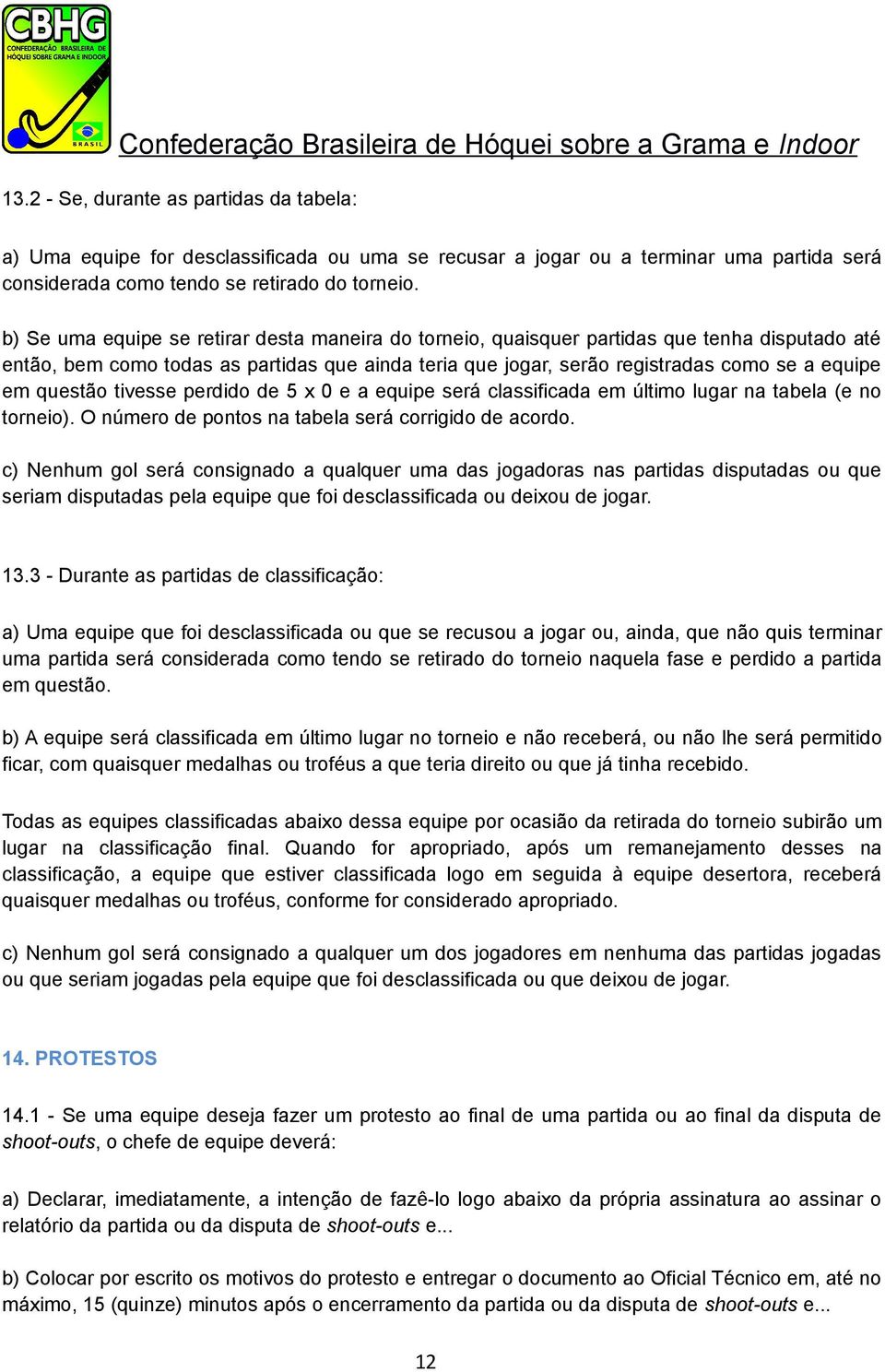 questão tivesse perdido de 5 x 0 e a equipe será classificada em último lugar na tabela (e no torneio). O número de pontos na tabela será corrigido de acordo.