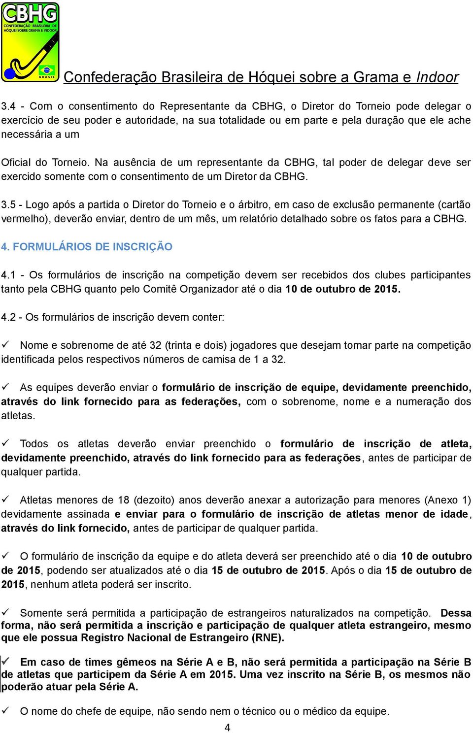 5 - Logo após a partida o Diretor do Torneio e o árbitro, em caso de exclusão permanente (cartão vermelho), deverão enviar, dentro de um mês, um relatório detalhado sobre os fatos para a CBHG. 4.