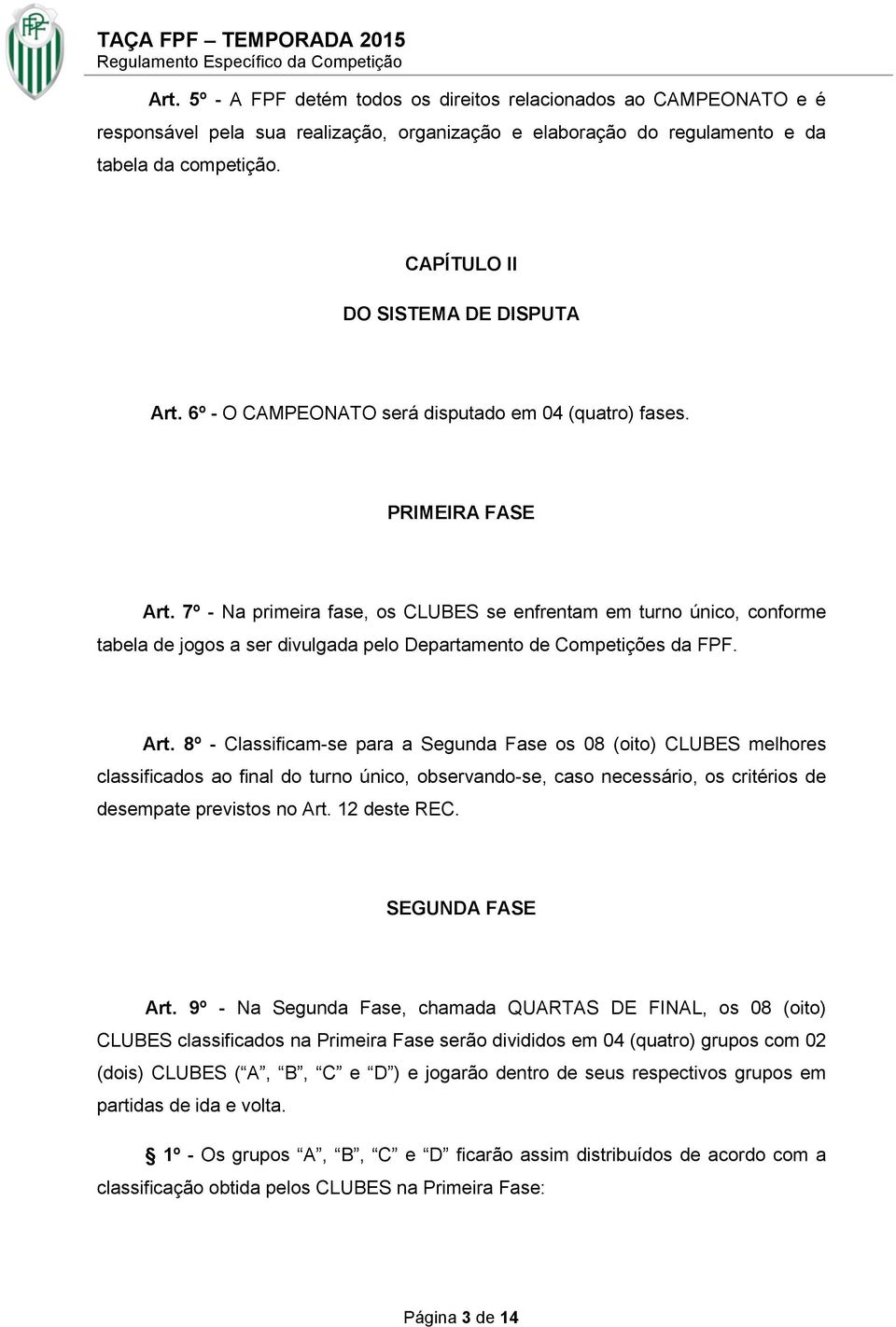 7º - Na primeira fase, os CLUBES se enfrentam em turno único, conforme tabela de jogos a ser divulgada pelo Departamento de Competições da FPF. Art.