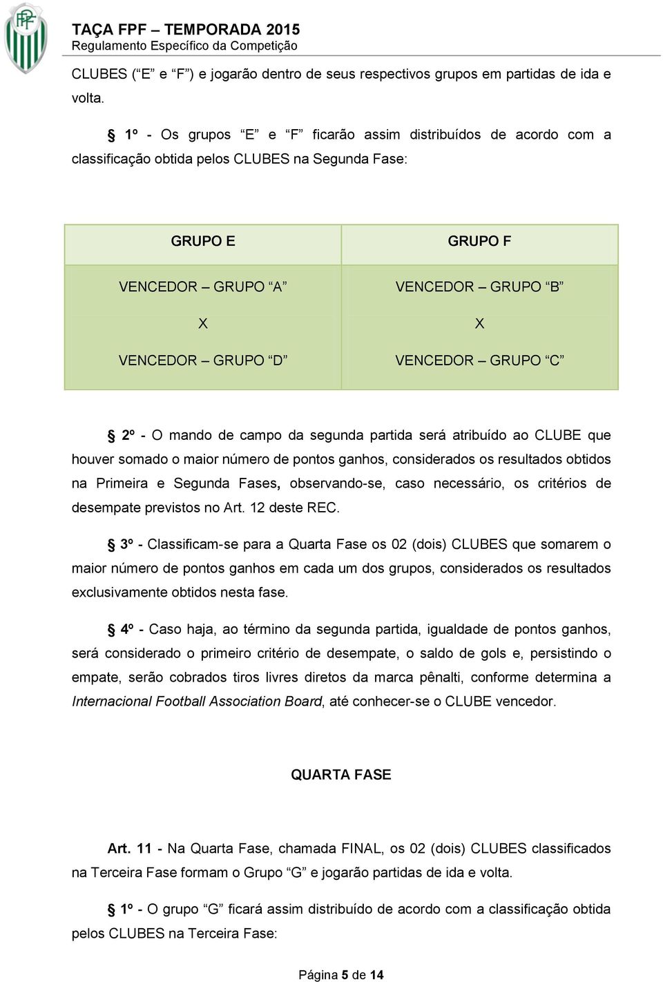 GRUPO C 2º - O mando de campo da segunda partida será atribuído ao CLUBE que houver somado o maior número de pontos ganhos, considerados os resultados obtidos na Primeira e Segunda Fases,