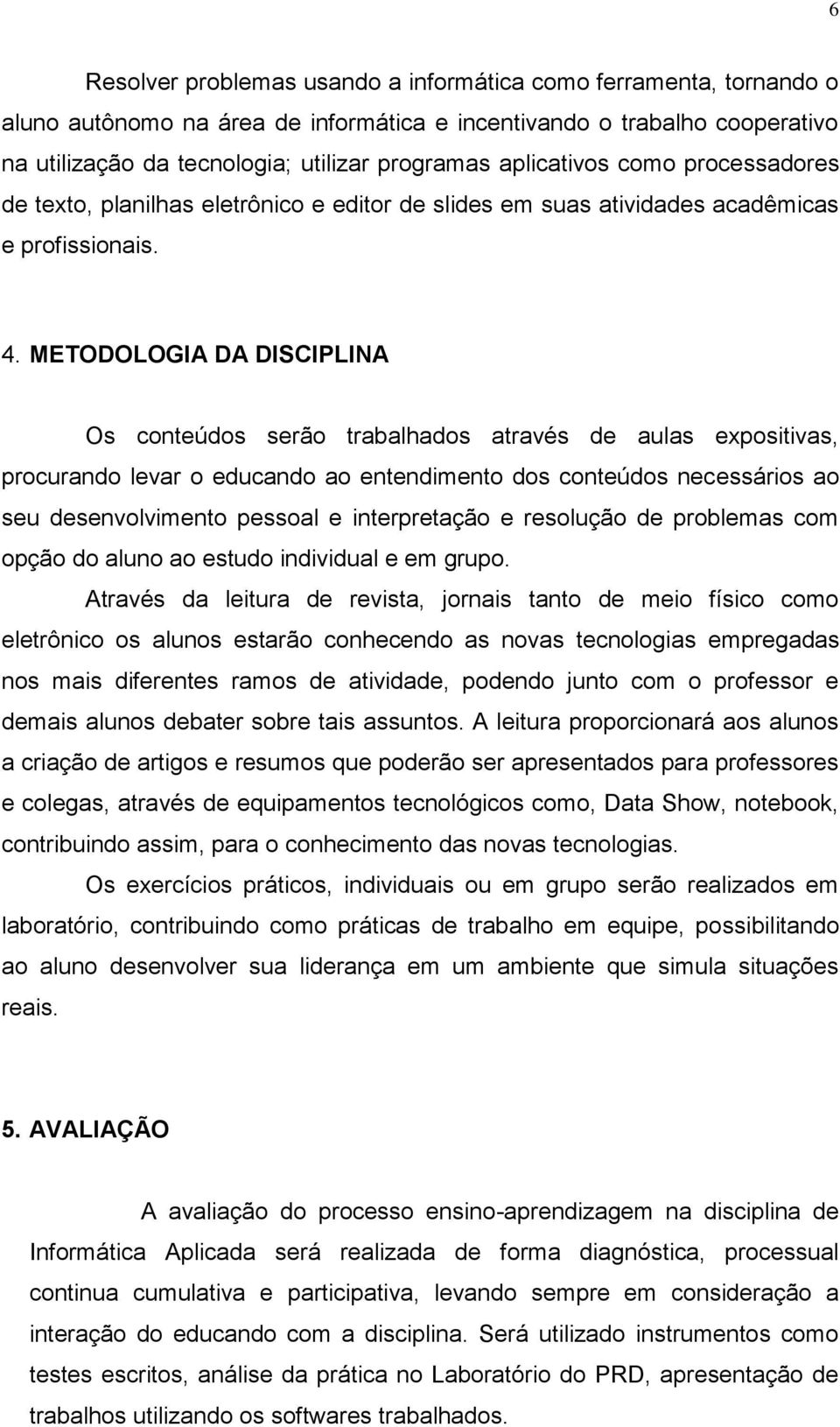 METODOLOGIA DA DISCIPLINA Os conteúdos serão trabalhados através de aulas expositivas, procurando levar o educando ao entendimento dos conteúdos necessários ao seu desenvolvimento pessoal e