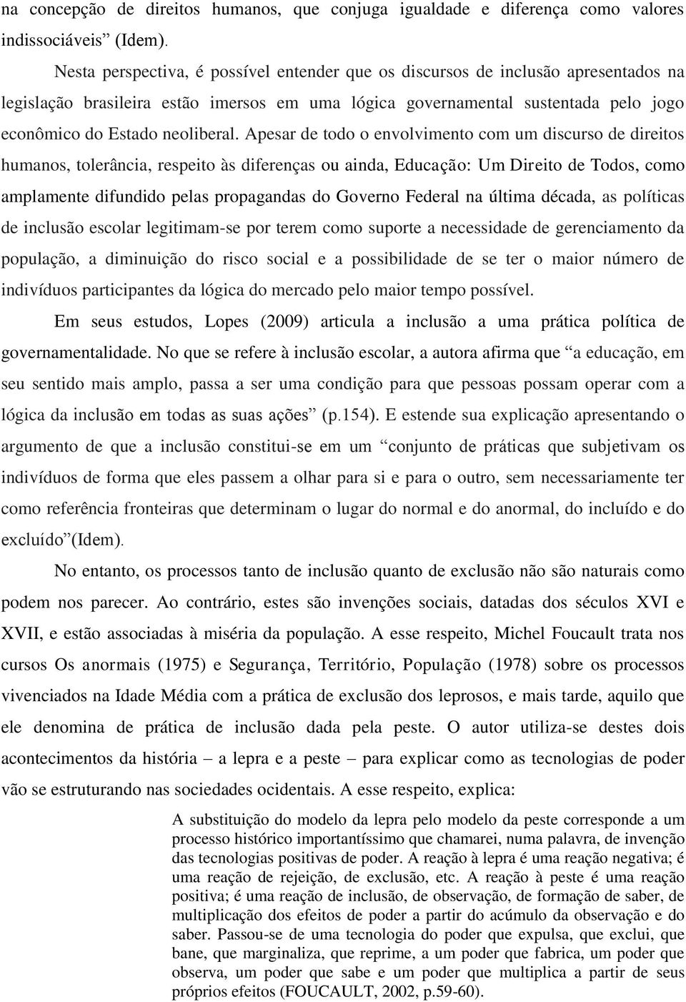 Apesar de todo o envolvimento com um discurso de direitos humanos, tolerância, respeito às diferenças ou ainda, Educação: Um Direito de Todos, como amplamente difundido pelas propagandas do Governo