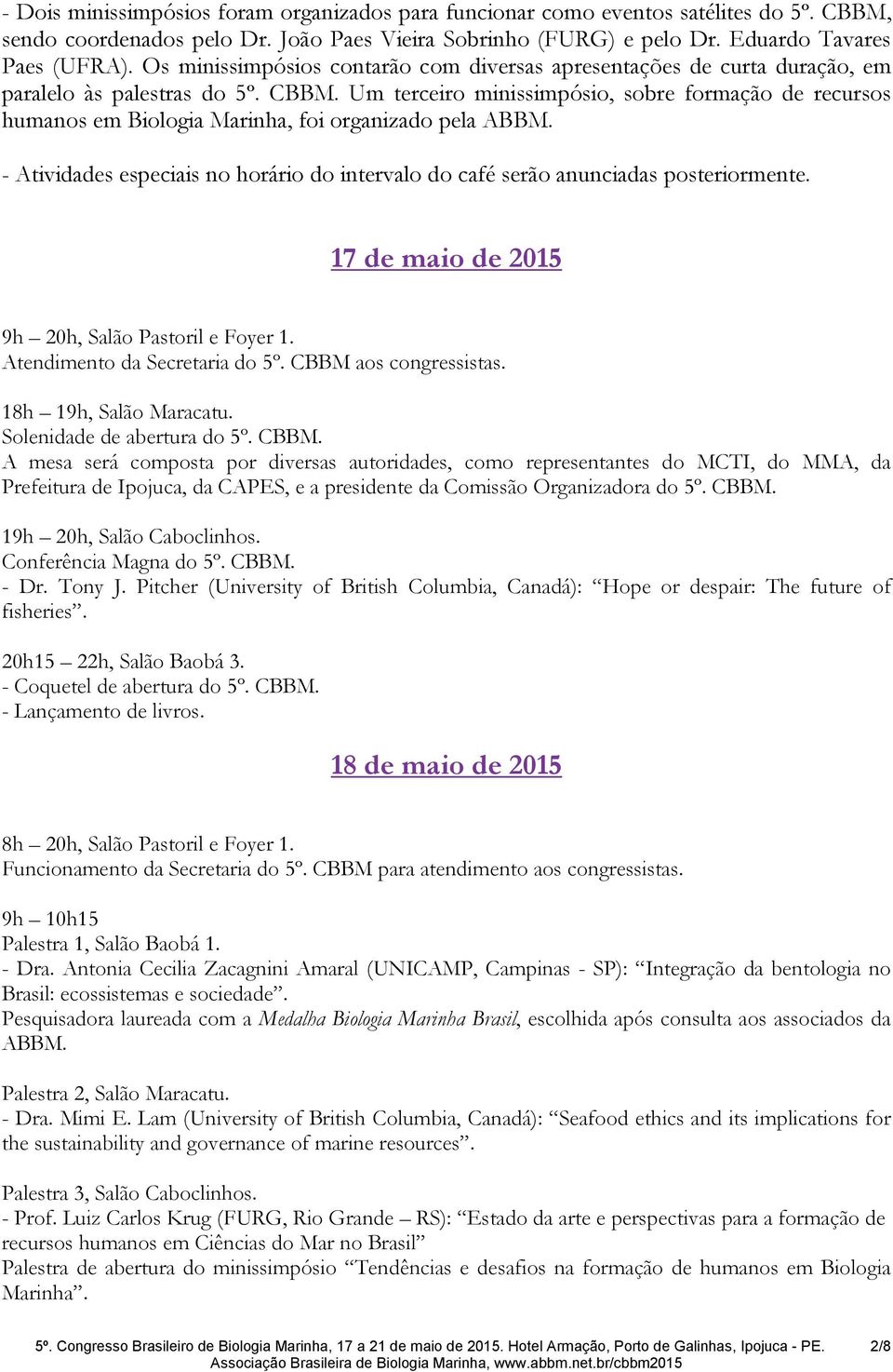 Um terceiro minissimpósio, sobre formação de recursos humanos em Biologia Marinha, foi organizado pela ABBM. - Atividades especiais no horário do intervalo do café serão anunciadas posteriormente.