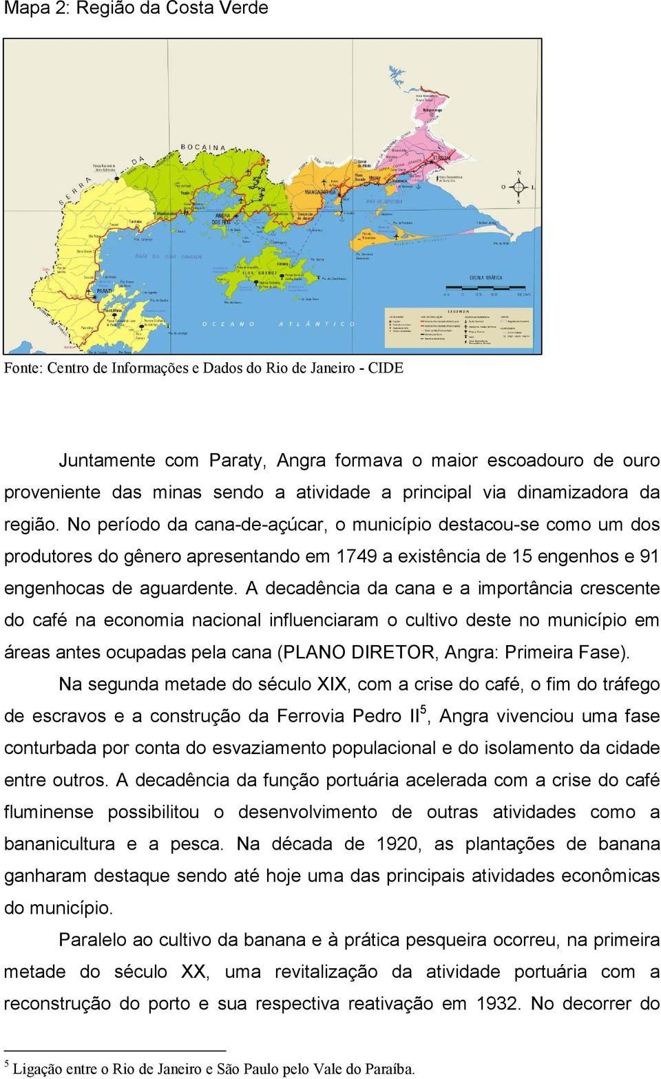 No período da cana-de-açúcar, o município destacou-se como um dos produtores do gênero apresentando em 1749 a existência de 15 engenhos e 91 engenhocas de aguardente.