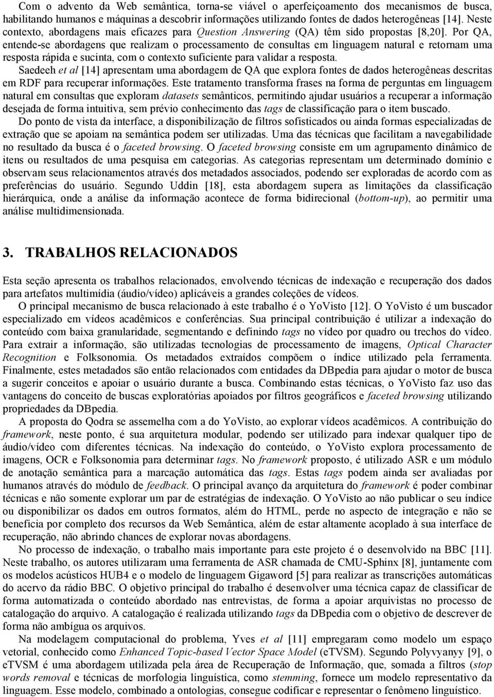 Por QA, entende-se abordagens que realizam o processamento de consultas em linguagem natural e retornam uma resposta rápida e sucinta, com o contexto suficiente para validar a resposta.