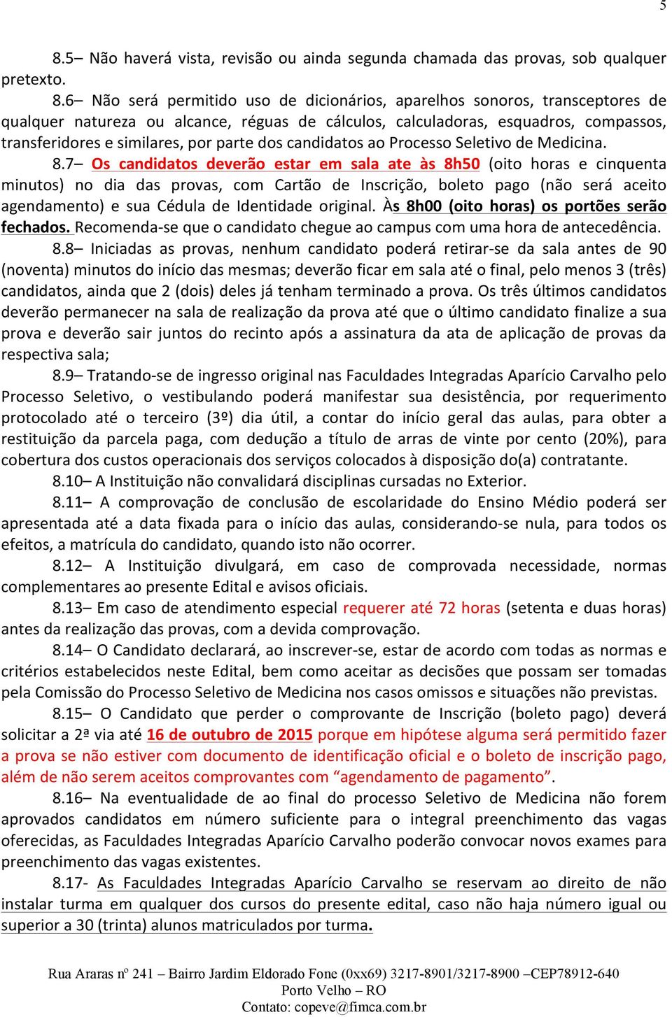 7 Os candidatos deverão estar em sala ate às 8h50 (oito horas e cinquenta minutos) no dia das provas, com Cartão de Inscrição, boleto pago (não será aceito agendamento) e sua Cédula de Identidade