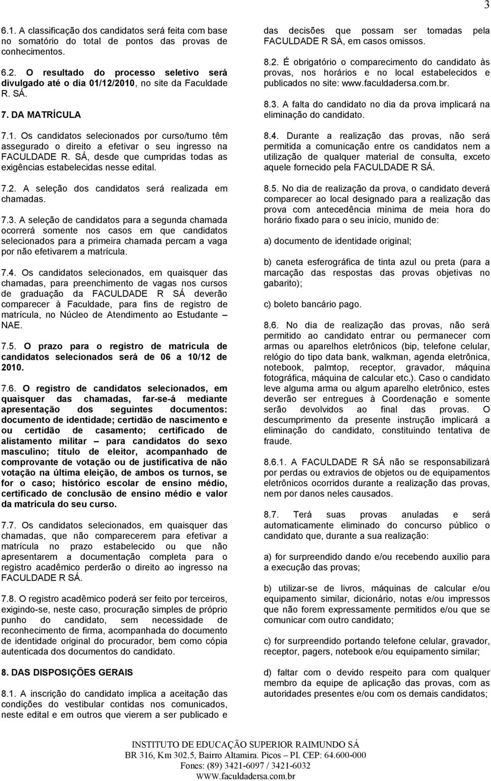 SÁ, desde que cumpridas todas as exigências estabelecidas nesse edital. 7.2. A seleção dos candidatos será realizada em chamadas. 7.3.