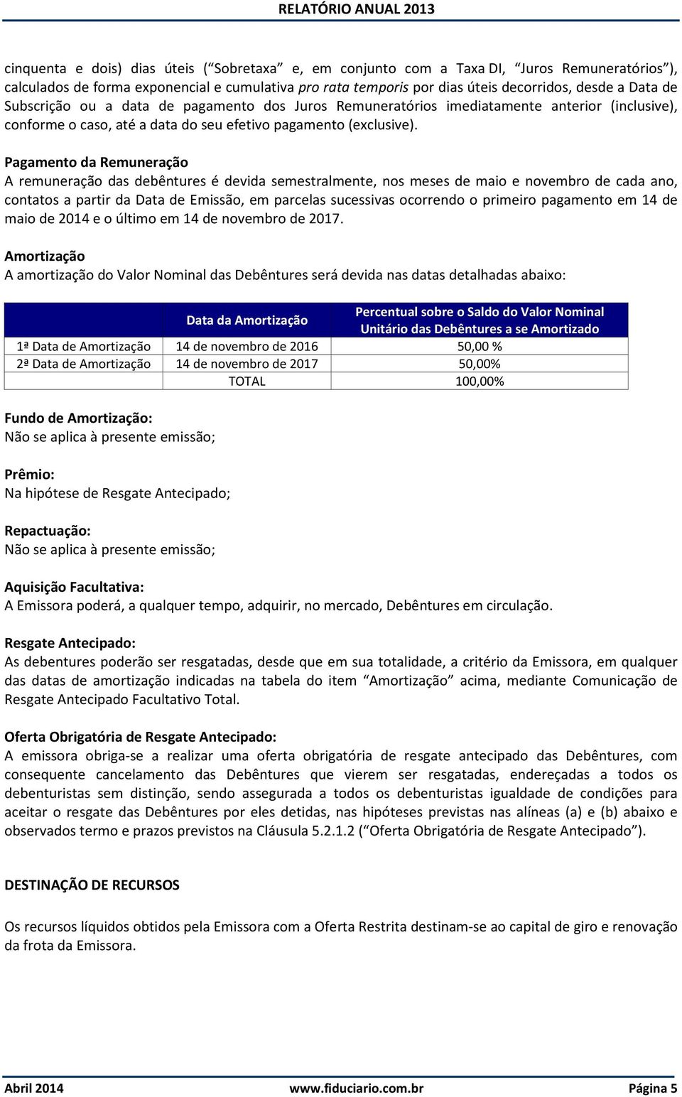 Pagamento da Remuneração A remuneração das debêntures é devida semestralmente, nos meses de maio e novembro de cada ano, contatos a partir da Data de Emissão, em parcelas sucessivas ocorrendo o