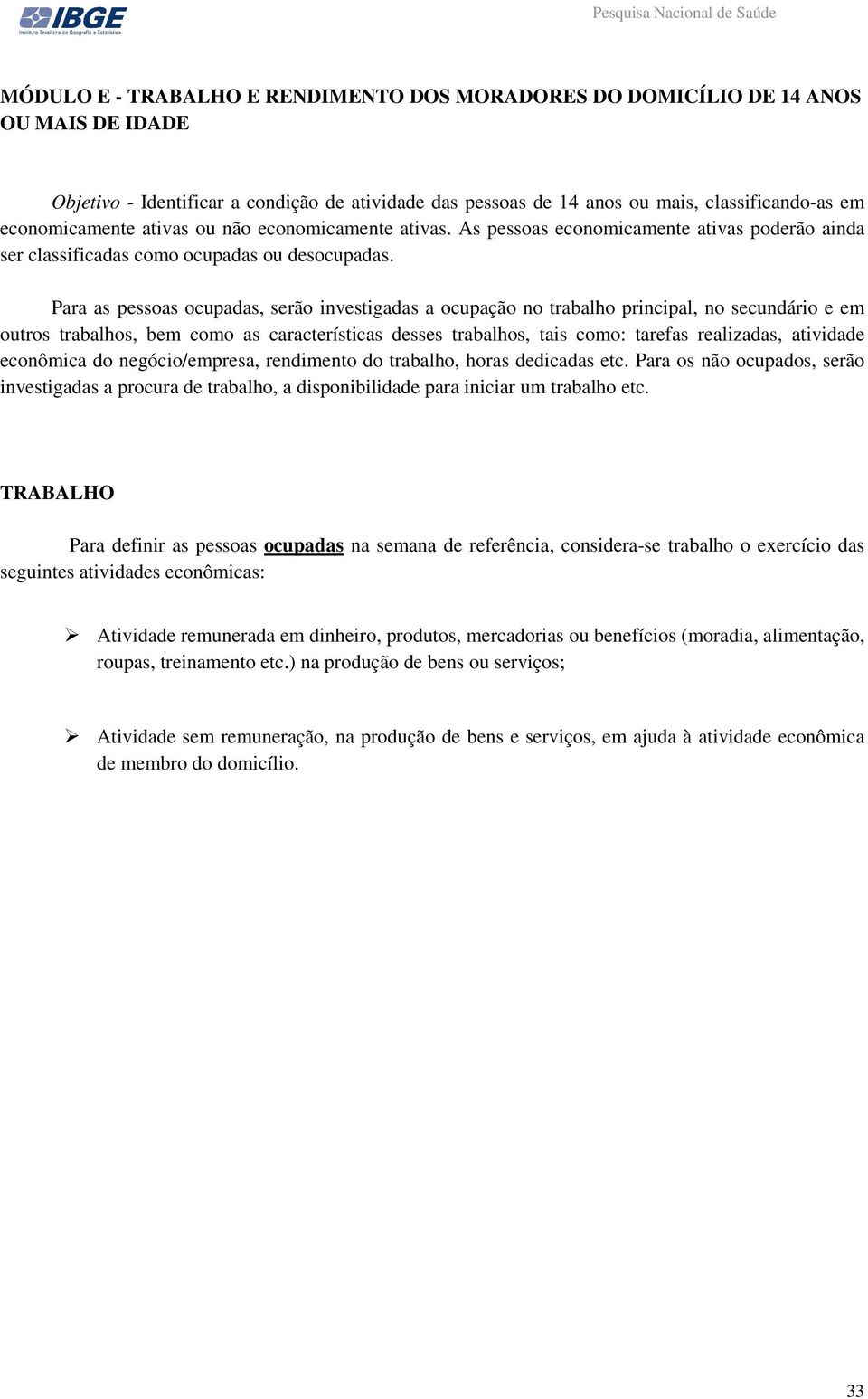 Para as pessoas ocupadas, serão investigadas a ocupação no trabalho principal, no secundário e em outros trabalhos, bem como as características desses trabalhos, tais como: tarefas realizadas,