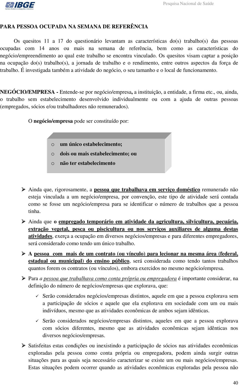 Os quesitos visam captar a posição na ocupação do(s) trabalho(s), a jornada de trabalho e o rendimento, entre outros aspectos da força de trabalho.