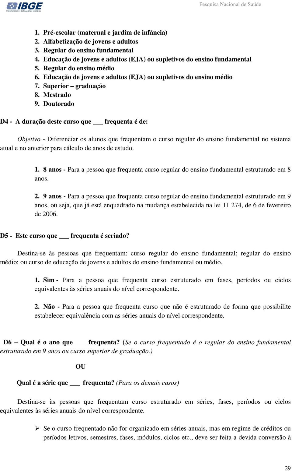 Doutorado D4 - A duração deste curso que frequenta é de: Objetivo - Diferenciar os alunos que frequentam o curso regular do ensino fundamental no sistema atual e no anterior para cálculo de anos de