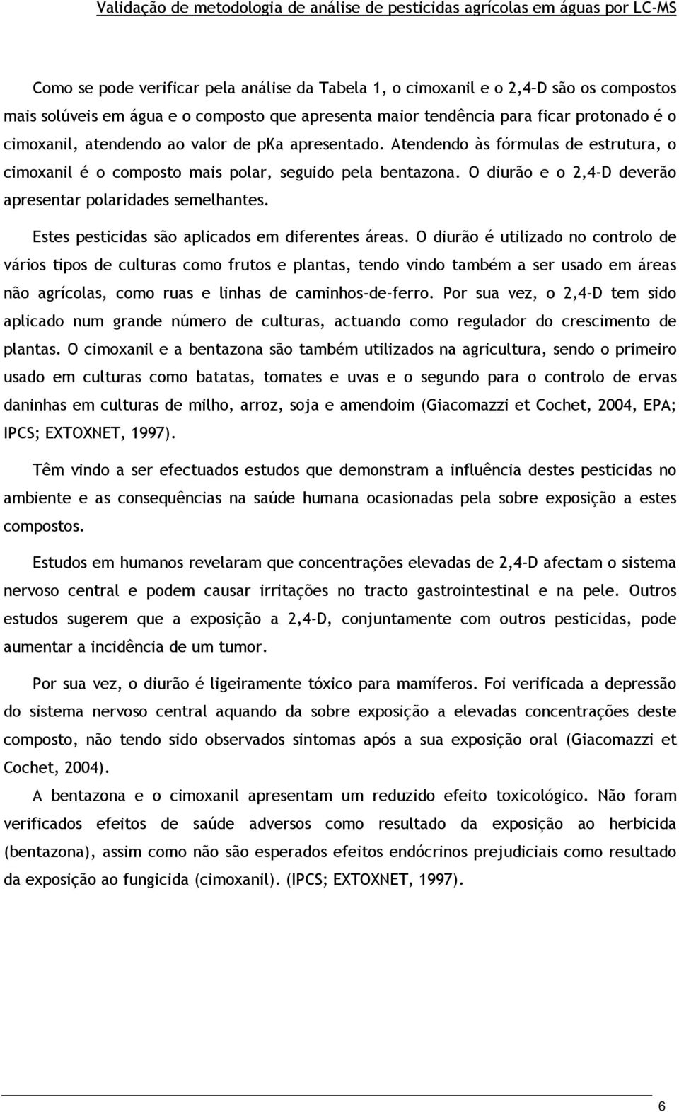 Estes pesticidas são aplicados em diferentes áreas.