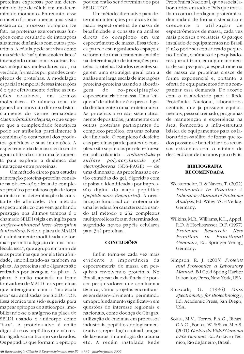 A célula pode ser vista como uma série de máquinas moleculares interagindo umas com as outras. Essas máquinas moleculares são, na verdade, formadas por grandes complexos de proteínas.