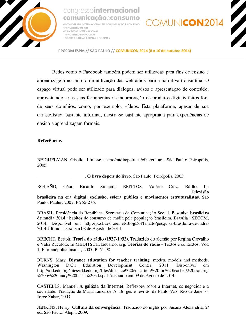 exemplo, vídeos. Esta plataforma, apesar de sua característica bastante informal, mostra-se bastante apropriada para experiências de ensino e aprendizagem formais. Referências BEIGUELMAN, Giselle.