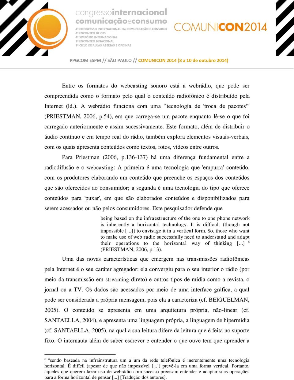 Este formato, além de distribuir o áudio contínuo e em tempo real do rádio, também explora elementos visuais-verbais, com os quais apresenta conteúdos como textos, fotos, vídeos entre outros.