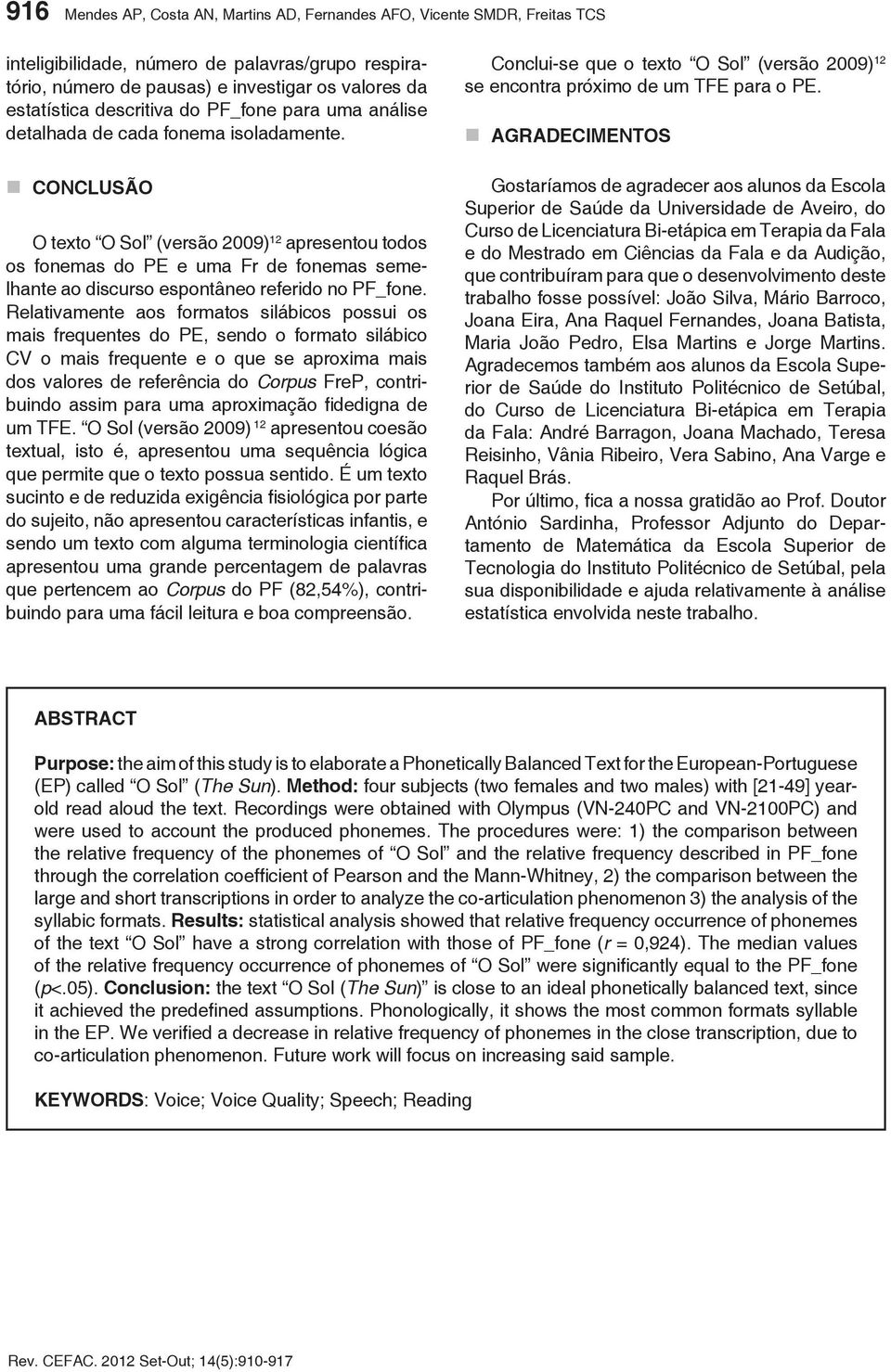 CONCLUSÃO O texto O Sol (versão 2009) 12 apresentou todos os fonemas do PE e uma Fr de fonemas semelhante ao discurso espontâneo referido no PF_fone.