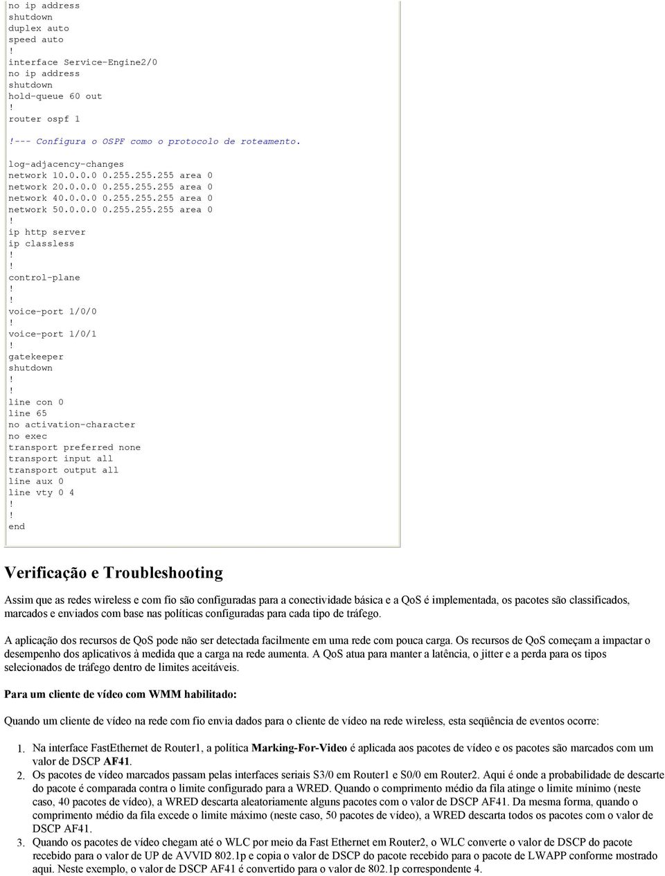 1/0/1 gatekeeper line con 0 line 65 no activation-character no exec transport preferred none transport input all transport output all line aux 0 line vty 0 4 end Verificação e Troubleshooting Assim