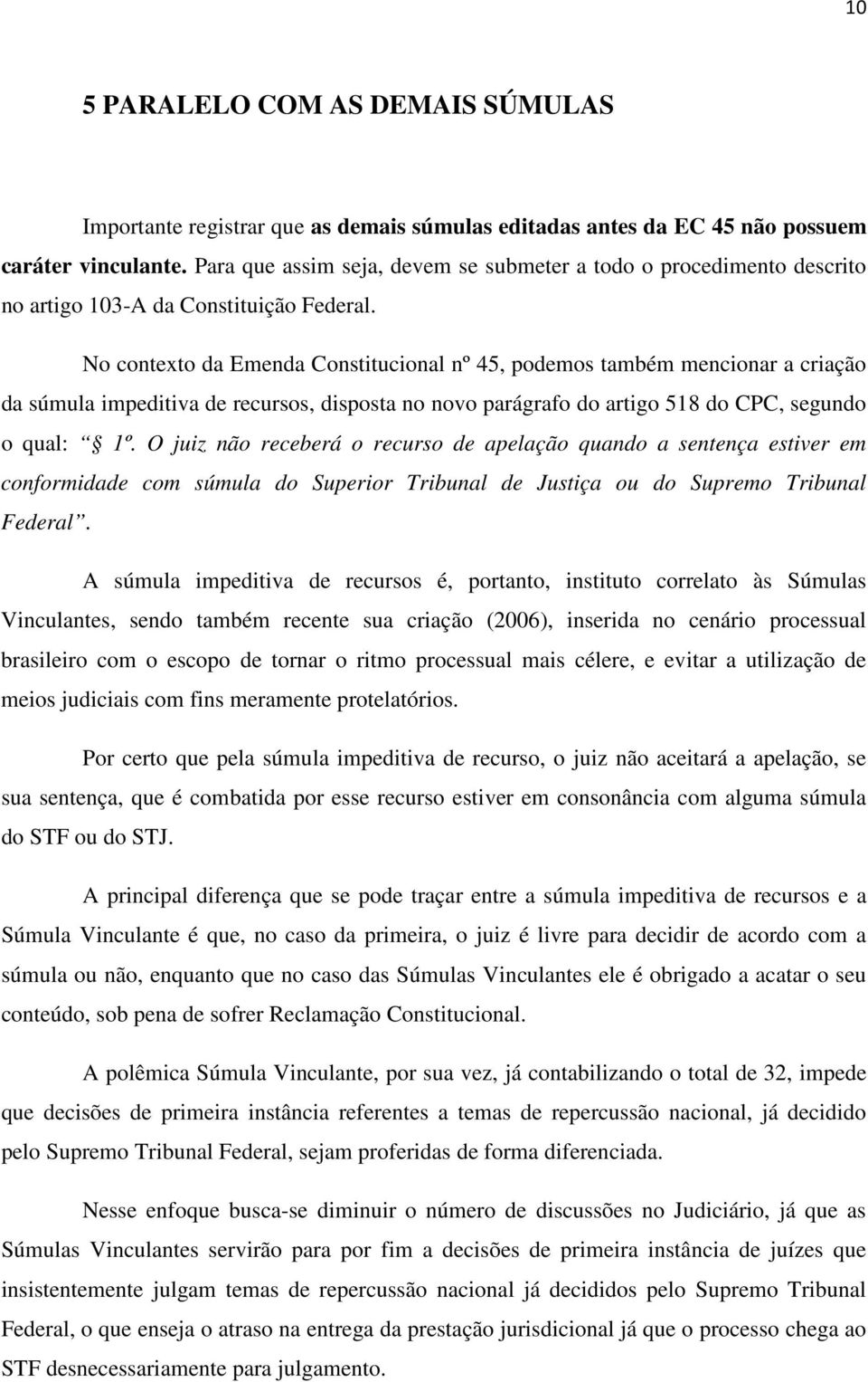 No contexto da Emenda Constitucional nº 45, podemos também mencionar a criação da súmula impeditiva de recursos, disposta no novo parágrafo do artigo 518 do CPC, segundo o qual: 1º.