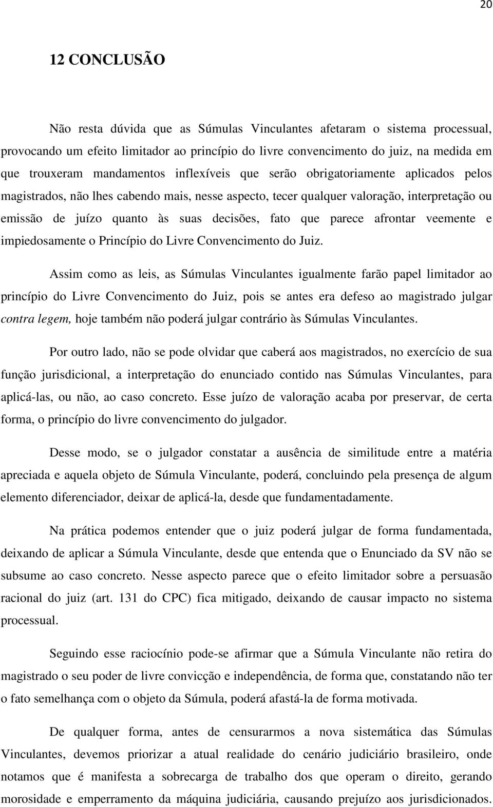 decisões, fato que parece afrontar veemente e impiedosamente o Princípio do Livre Convencimento do Juiz.