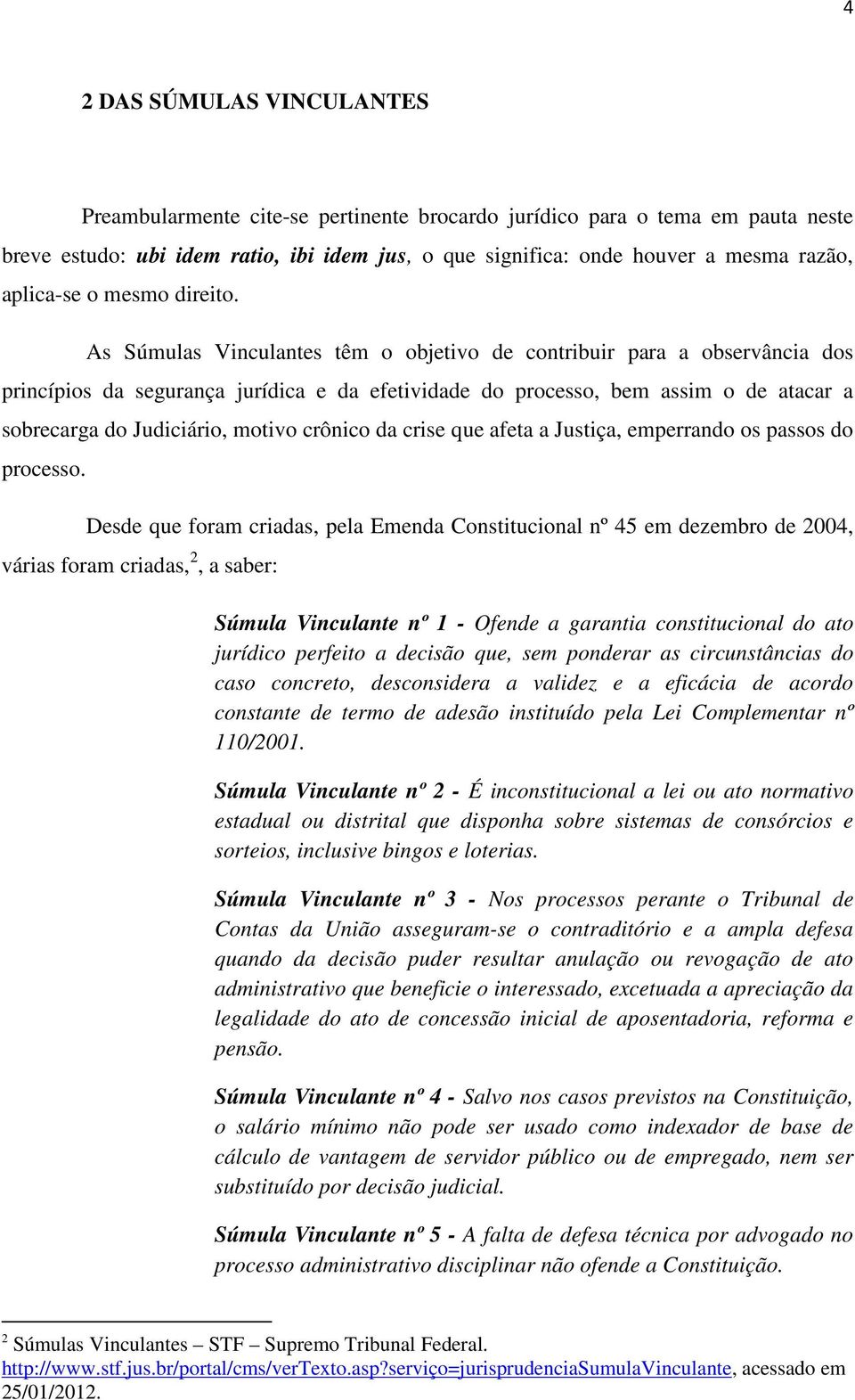 As Súmulas Vinculantes têm o objetivo de contribuir para a observância dos princípios da segurança jurídica e da efetividade do processo, bem assim o de atacar a sobrecarga do Judiciário, motivo