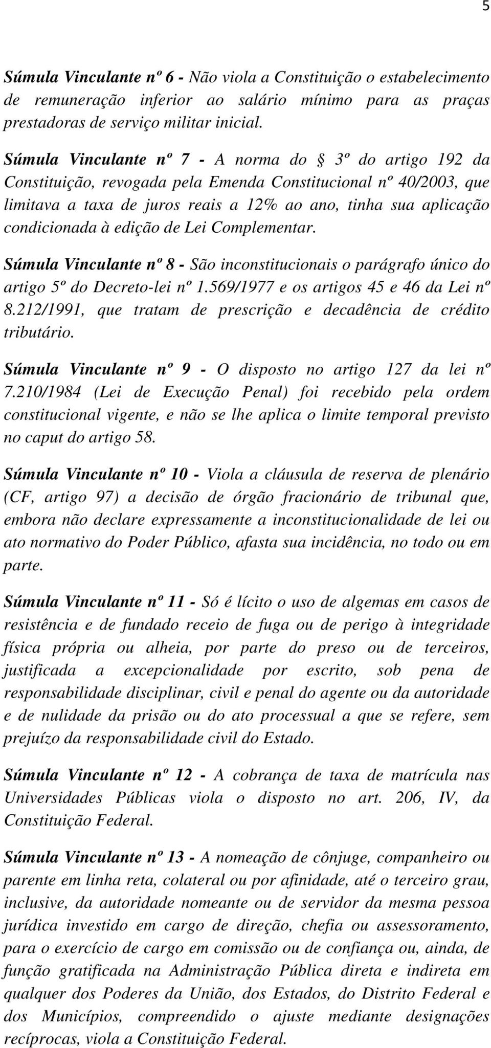 à edição de Lei Complementar. Súmula Vinculante nº 8 - São inconstitucionais o parágrafo único do artigo 5º do Decreto-lei nº 1.569/1977 e os artigos 45 e 46 da Lei nº 8.