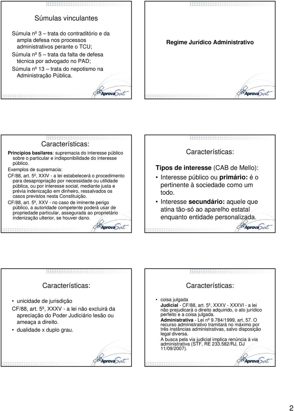 Regime Jurídico Administrativo Características: Princípios basilares: supremacia do interesse público sobre o particular e indisponibilidade do interesse público. Exemplos de supremacia: CF/88, art.