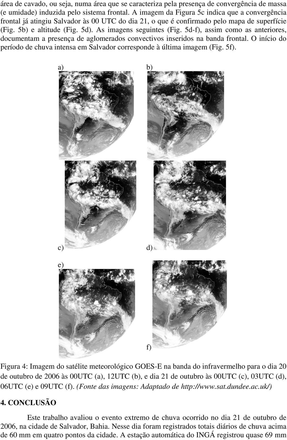 5d-f), assim como as anteriores, documentam a presença de aglomerados convectivos inseridos na banda frontal. O início do período de chuva intensa em Salvador corresponde à última imagem (Fig. 5f).