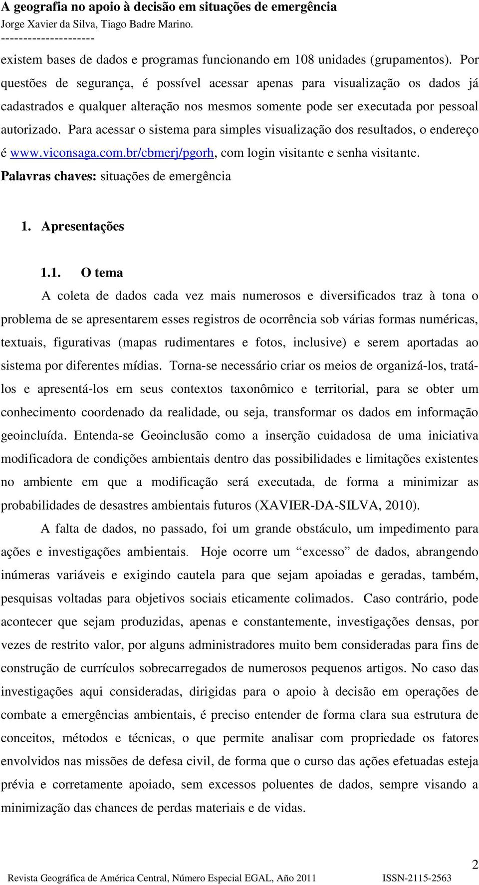 Para acessar o sistema para simples visualização dos resultados, o endereço é www.viconsaga.com.br/cbmerj/pgorh, com login visitante e senha visitante. Palavras chaves: situações de emergência 1.