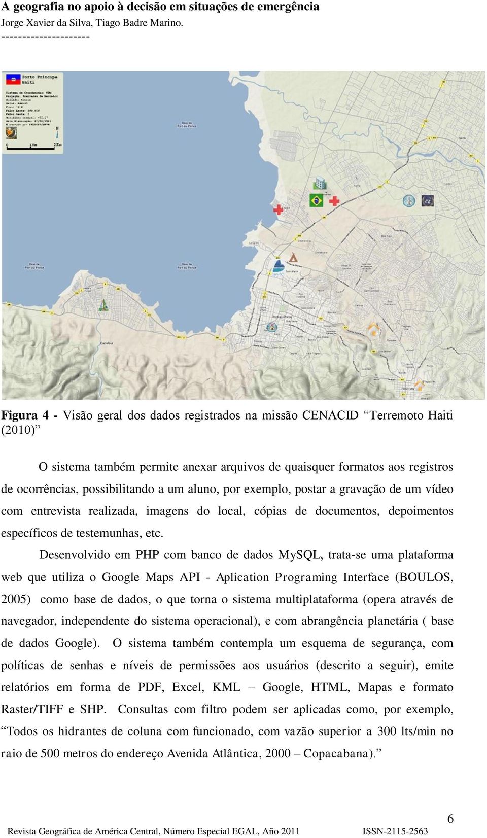 Desenvolvido em PHP com banco de dados MySQL, trata-se uma plataforma web que utiliza o Google Maps API - Aplication Programing Interface (BOULOS, 2005) como base de dados, o que torna o sistema