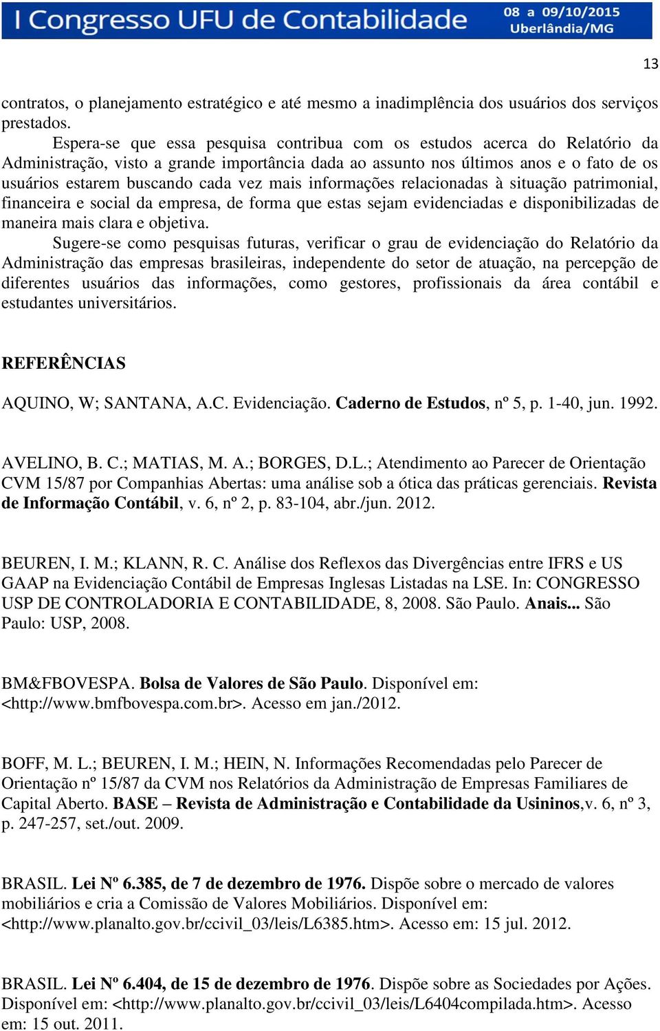 vez mais informações relacionadas à situação patrimonial, financeira e social da empresa, de forma que estas sejam evidenciadas e disponibilizadas de maneira mais clara e objetiva.