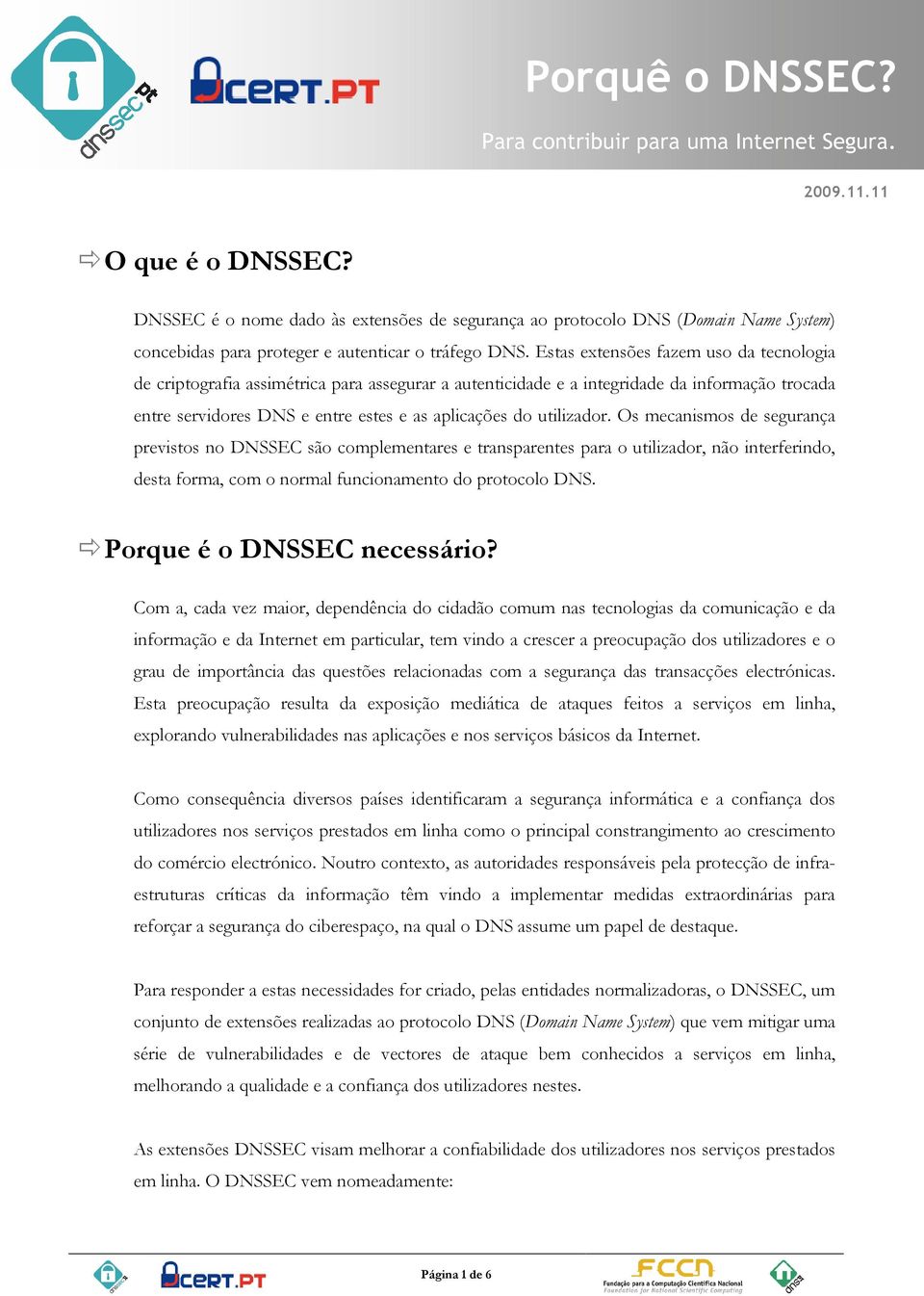 Estas extensões fazem uso da tecnologia de criptografia assimétrica para assegurar a autenticidade e a integridade da informação trocada entre servidores DNS e entre estes e as aplicações do