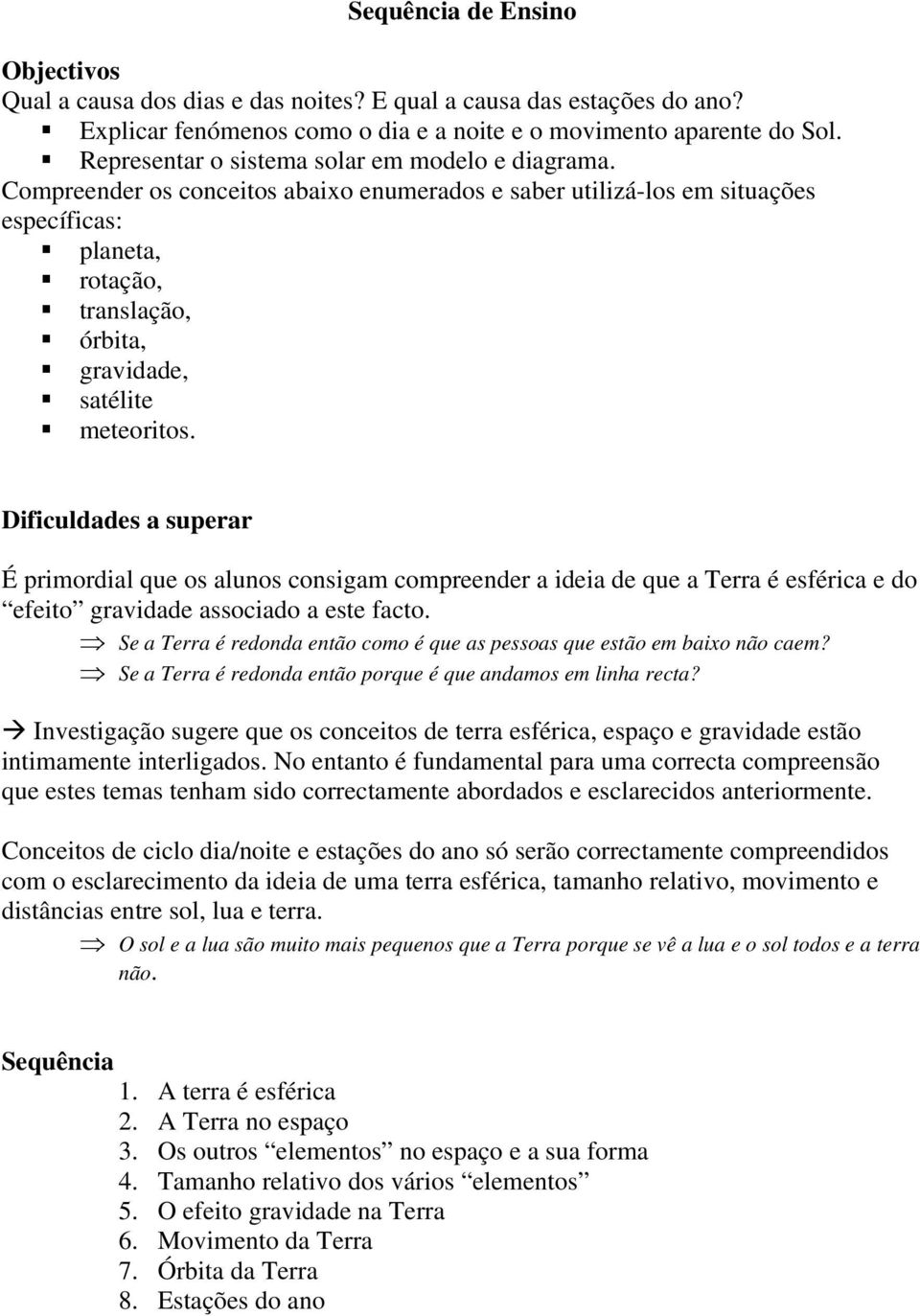 Compreender os conceitos abaixo enumerados e saber utilizá-los em situações específicas: planeta, rotação, translação, órbita, gravidade, satélite meteoritos.