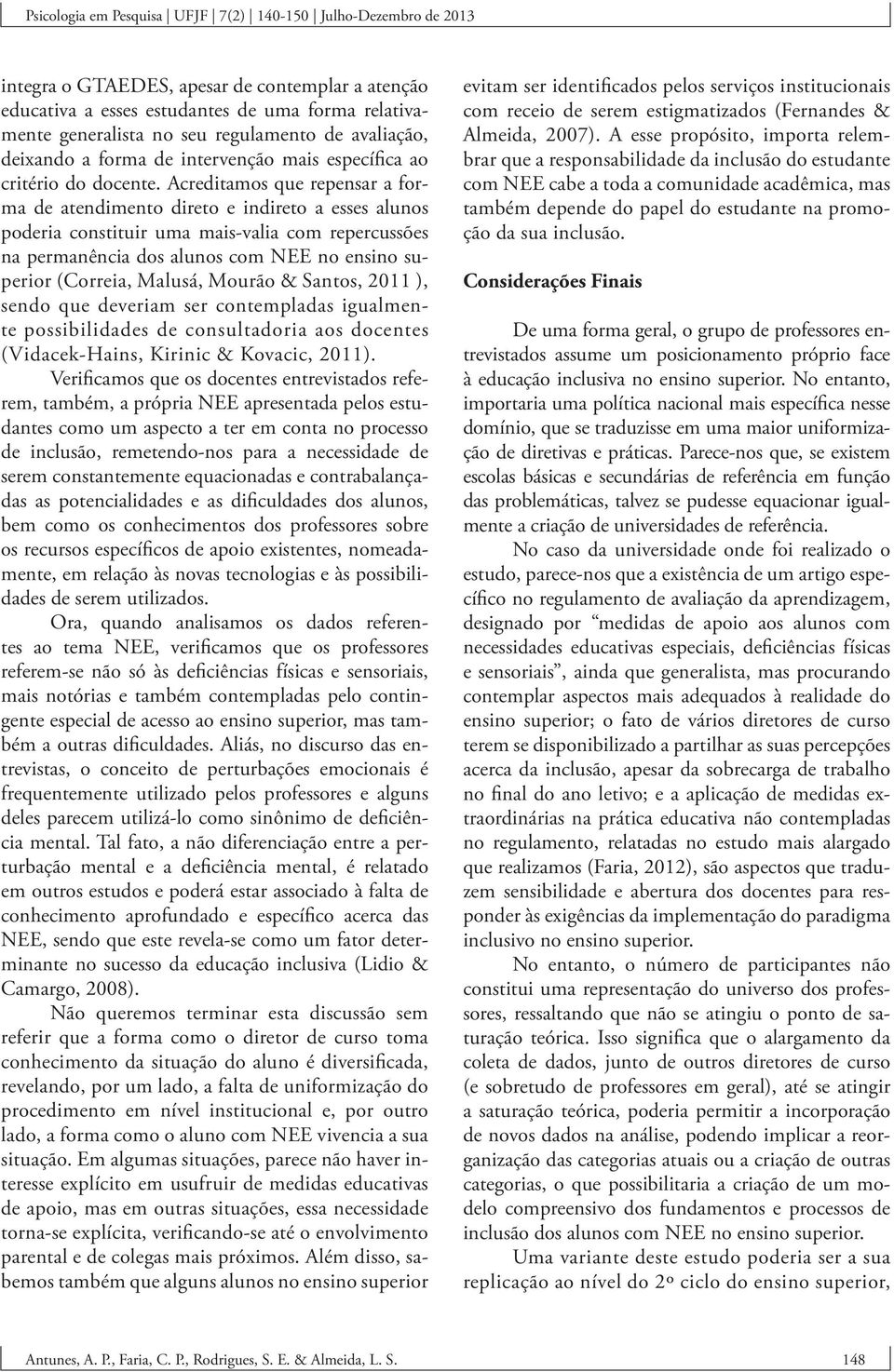 Acreditamos que repensar a forma de atendimento direto e indireto a esses alunos poderia constituir uma mais-valia com repercussões na permanência dos alunos com NEE no ensino superior (Correia,