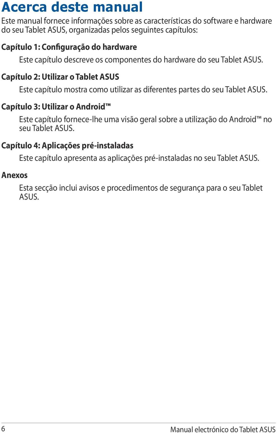 Capítulo 2: Utilizar o Tablet ASUS Este capítulo mostra como utilizar as diferentes partes do seu Tablet ASUS.