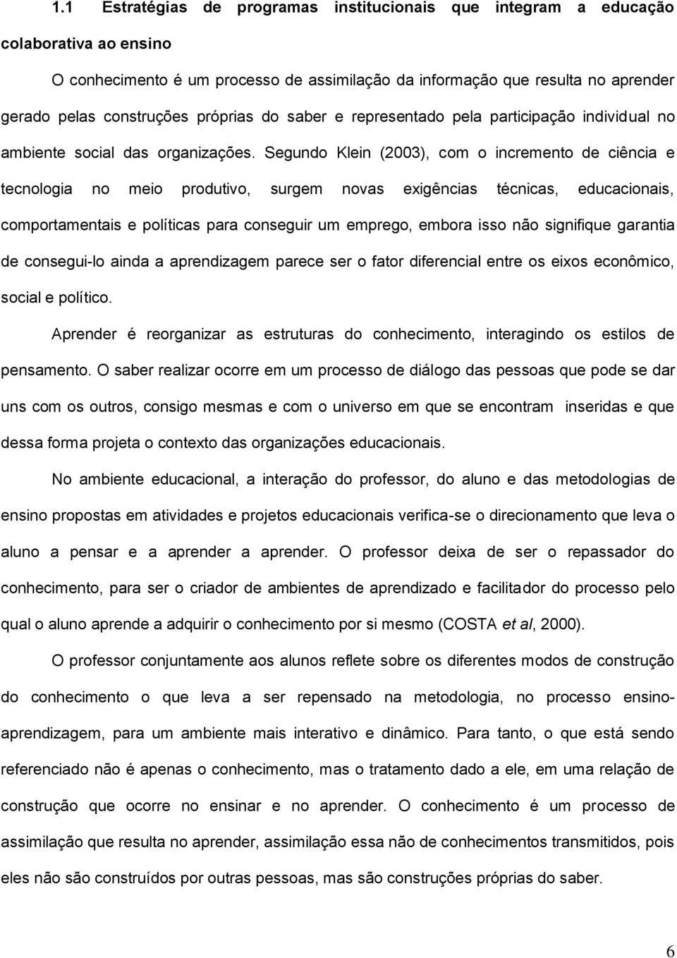 Segundo Klein (2003), com o incremento de ciência e tecnologia no meio produtivo, surgem novas exigências técnicas, educacionais, comportamentais e políticas para conseguir um emprego, embora isso