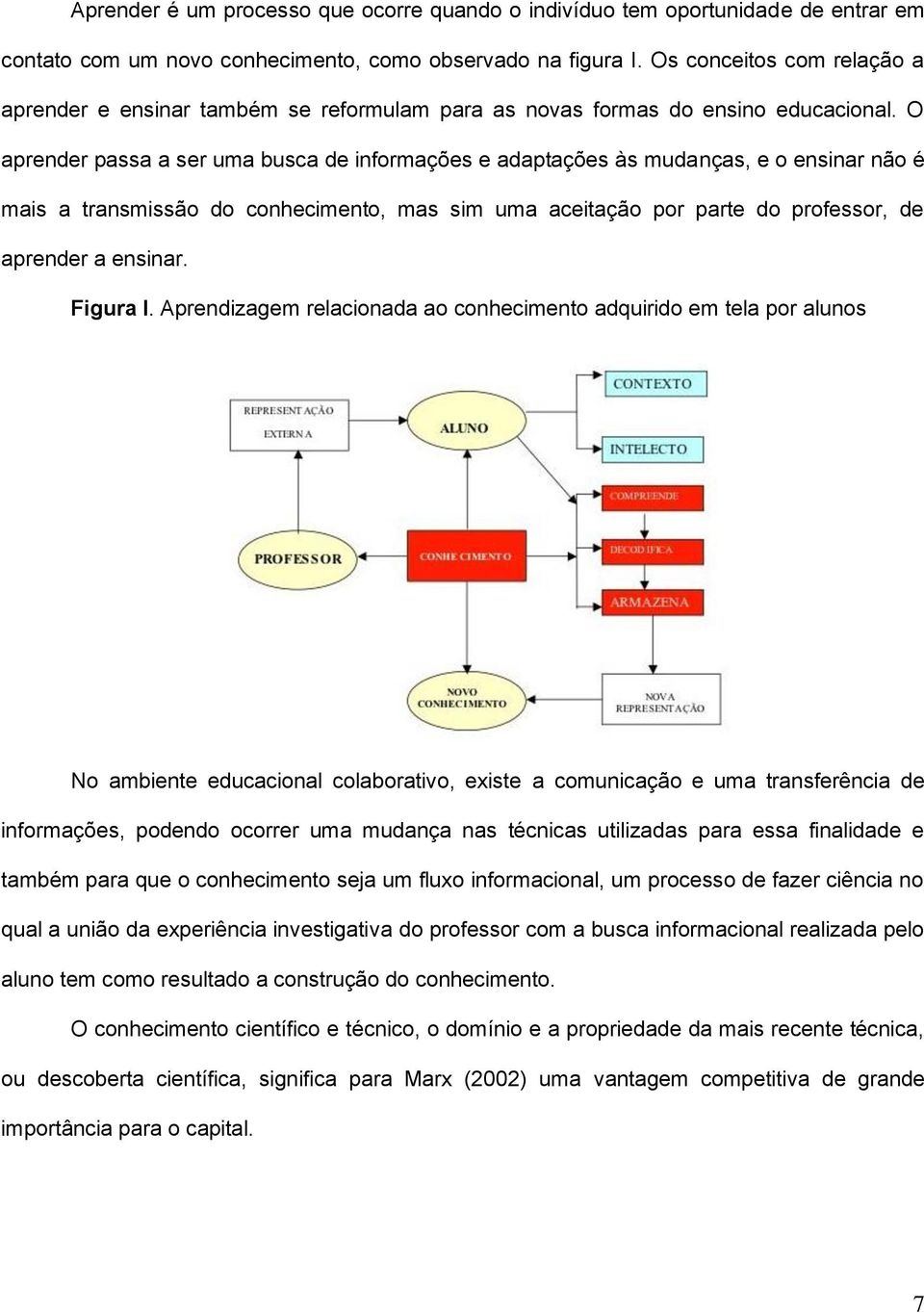 O aprender passa a ser uma busca de informações e adaptações às mudanças, e o ensinar não é mais a transmissão do conhecimento, mas sim uma aceitação por parte do professor, de aprender a ensinar.