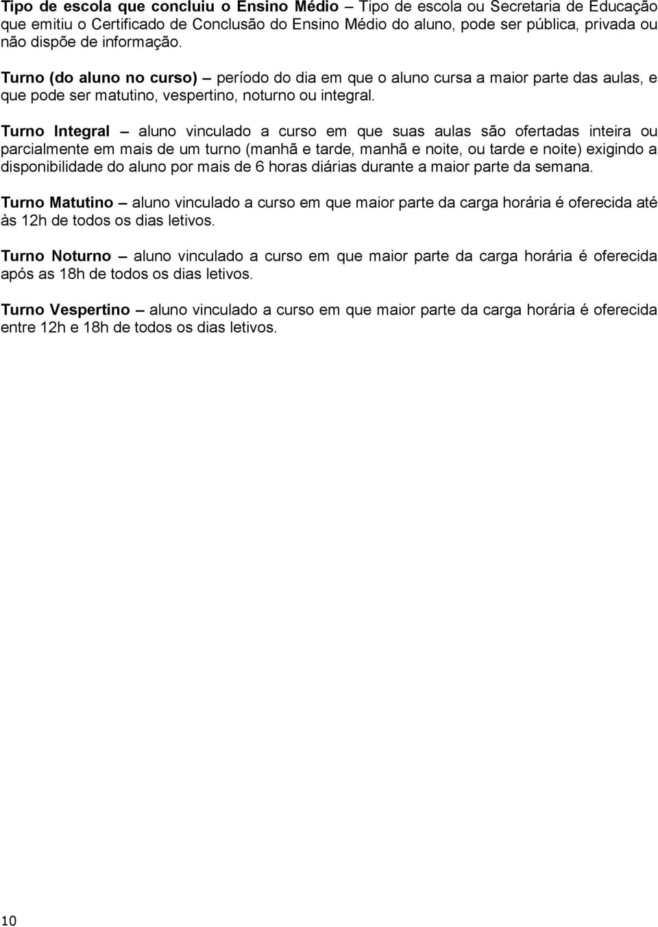 Turno Integral aluno vinculado a curso em que suas aulas são ofertadas inteira ou parcialmente em mais de um turno (manhã e tarde, manhã e noite, ou tarde e noite) exigindo a disponibilidade do aluno