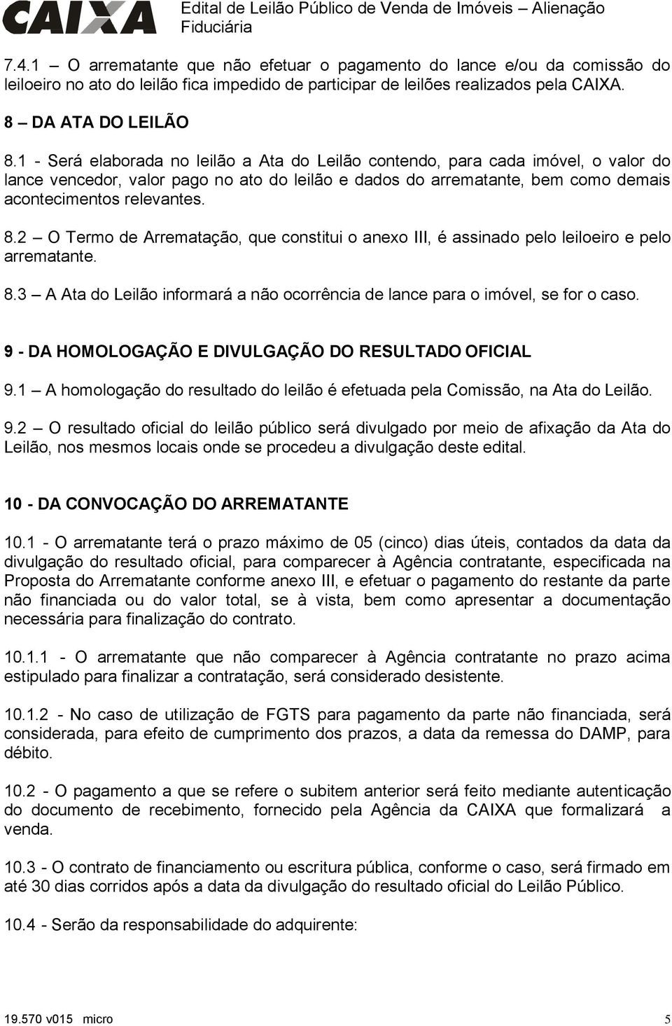 2 O Termo de Arrematação, que constitui o anexo III, é assinado pelo leiloeiro e pelo arrematante. 8.3 A Ata do Leilão informará a não ocorrência de lance para o imóvel, se for o caso.