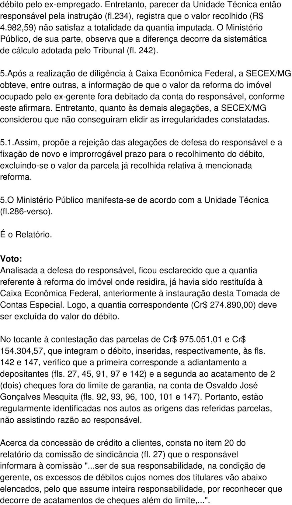 Após a realização de diligência à Caixa Econômica Federal, a SECEX/MG obteve, entre outras, a informação de que o valor da reforma do imóvel ocupado pelo ex-gerente fora debitado da conta do