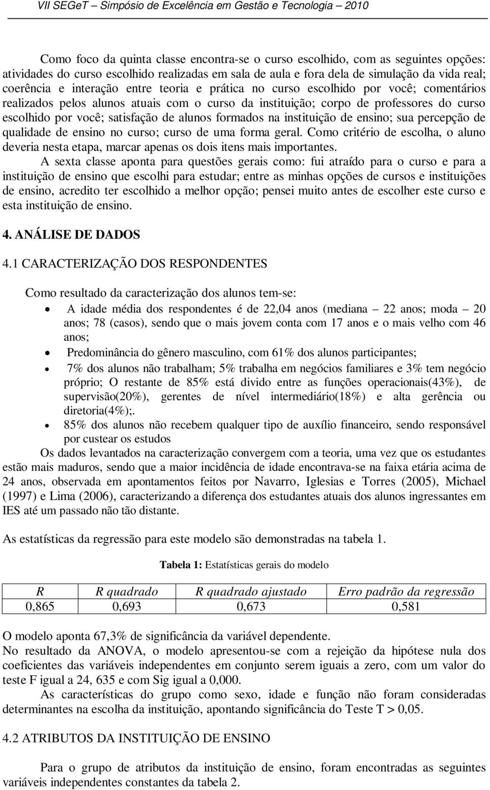 professores do curso escolhido por você; satisfação de alunos formados na instituição de ensino; sua percepção de qualidade de ensino no curso; curso de uma forma geral.