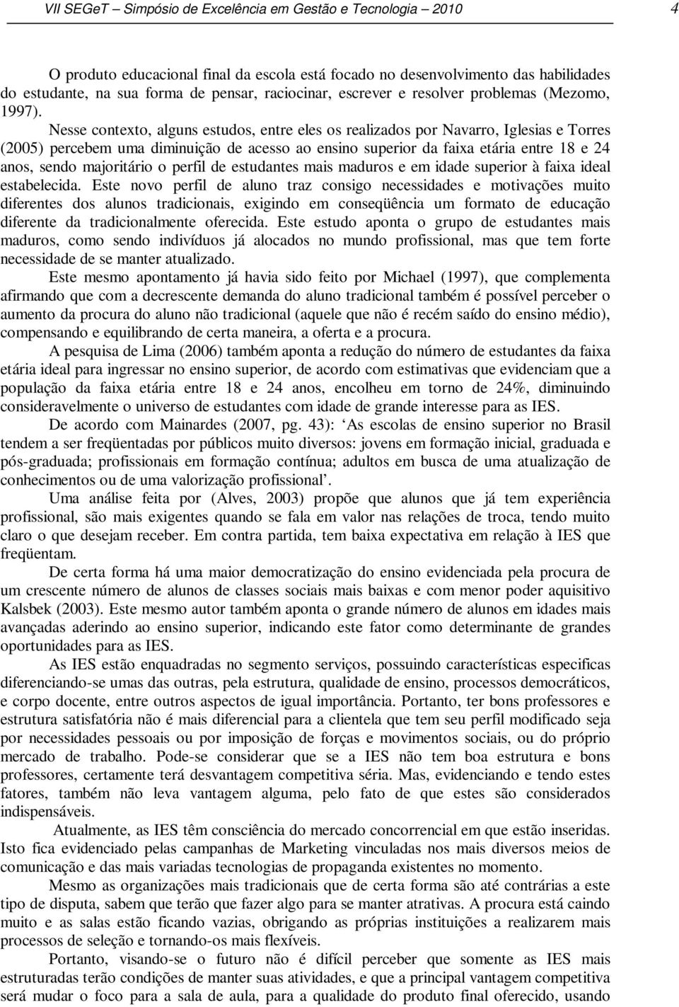 Nesse contexto, alguns estudos, entre eles os realizados por Navarro, Iglesias e Torres (2005) percebem uma diminuição de acesso ao ensino superior da faixa etária entre 18 e 24 anos, sendo