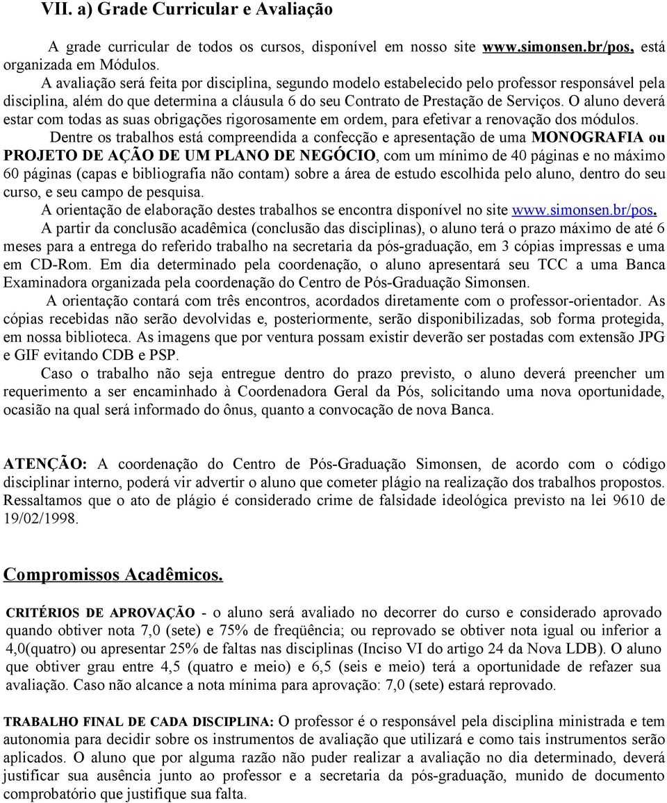 O aluno deverá estar com todas as suas obrigações rigorosamente em ordem, para efetivar a renovação dos módulos.