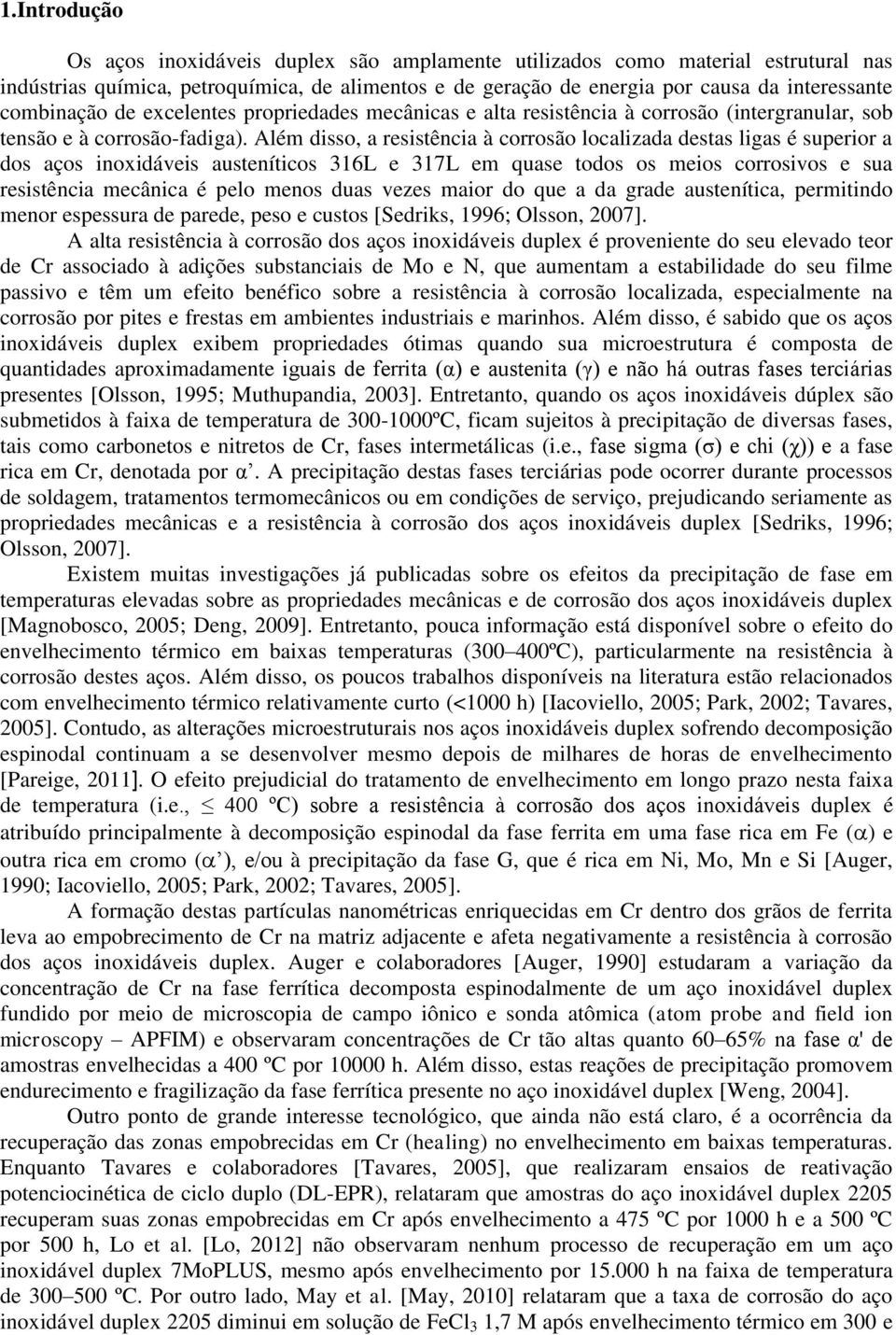 Além disso, a resistência à corrosão localizada destas ligas é superior a dos aços inoxidáveis austeníticos 316L e 317L em quase todos os meios corrosivos e sua resistência mecânica é pelo menos duas