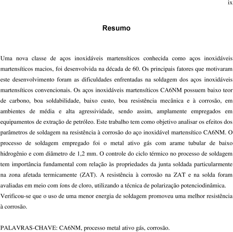 Os aços inoxidáveis martensíticos CA6NM possuem baixo teor de carbono, boa soldabilidade, baixo custo, boa resistência mecânica e à corrosão, em ambientes de média e alta agressividade, sendo assim,