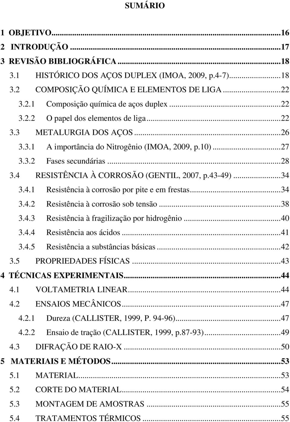 4 RESISTÊNCIA À CORROSÃO (GENTIL, 2007, p.43-49)... 34 3.4.1 Resistência à corrosão por pite e em frestas... 34 3.4.2 Resistência à corrosão sob tensão... 38 3.4.3 Resistência à fragilização por hidrogênio.
