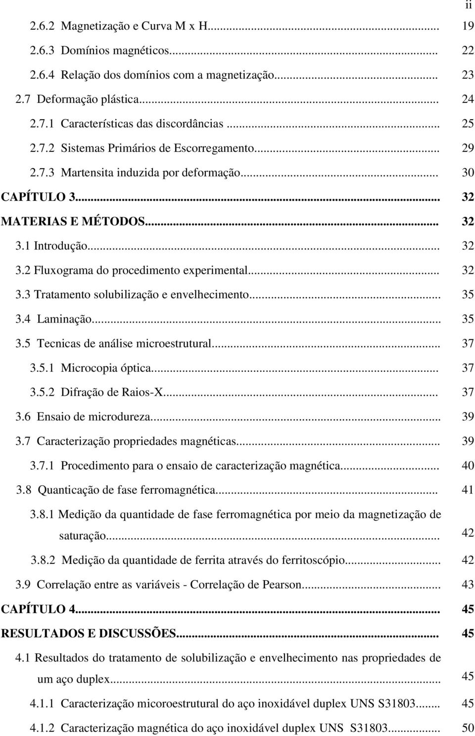 .. 32 3.3 Tratamento solubilização e envelhecimento... 35 3.4 Laminação... 35 3.5 Tecnicas de análise microestrutural... 37 3.5.1 Microcopia óptica... 37 3.5.2 Difração de Raios-X... 37 3.6 Ensaio de microdureza.