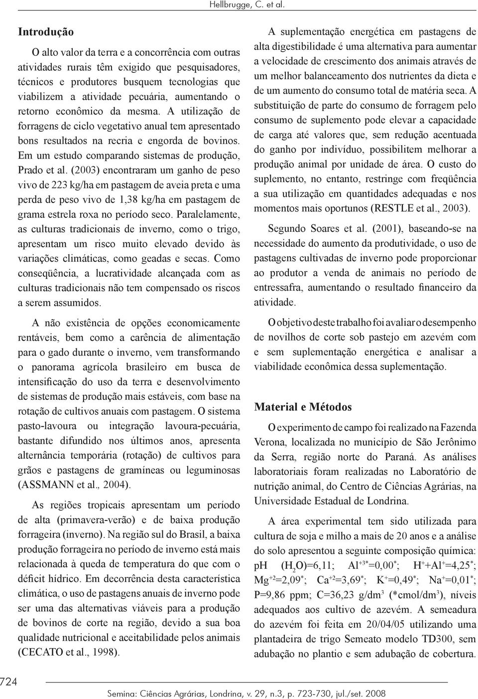 o retorno econômico da mesma. A utilização de forragens de ciclo vegetativo anual tem apresentado bons resultados na recria e engorda de bovinos.