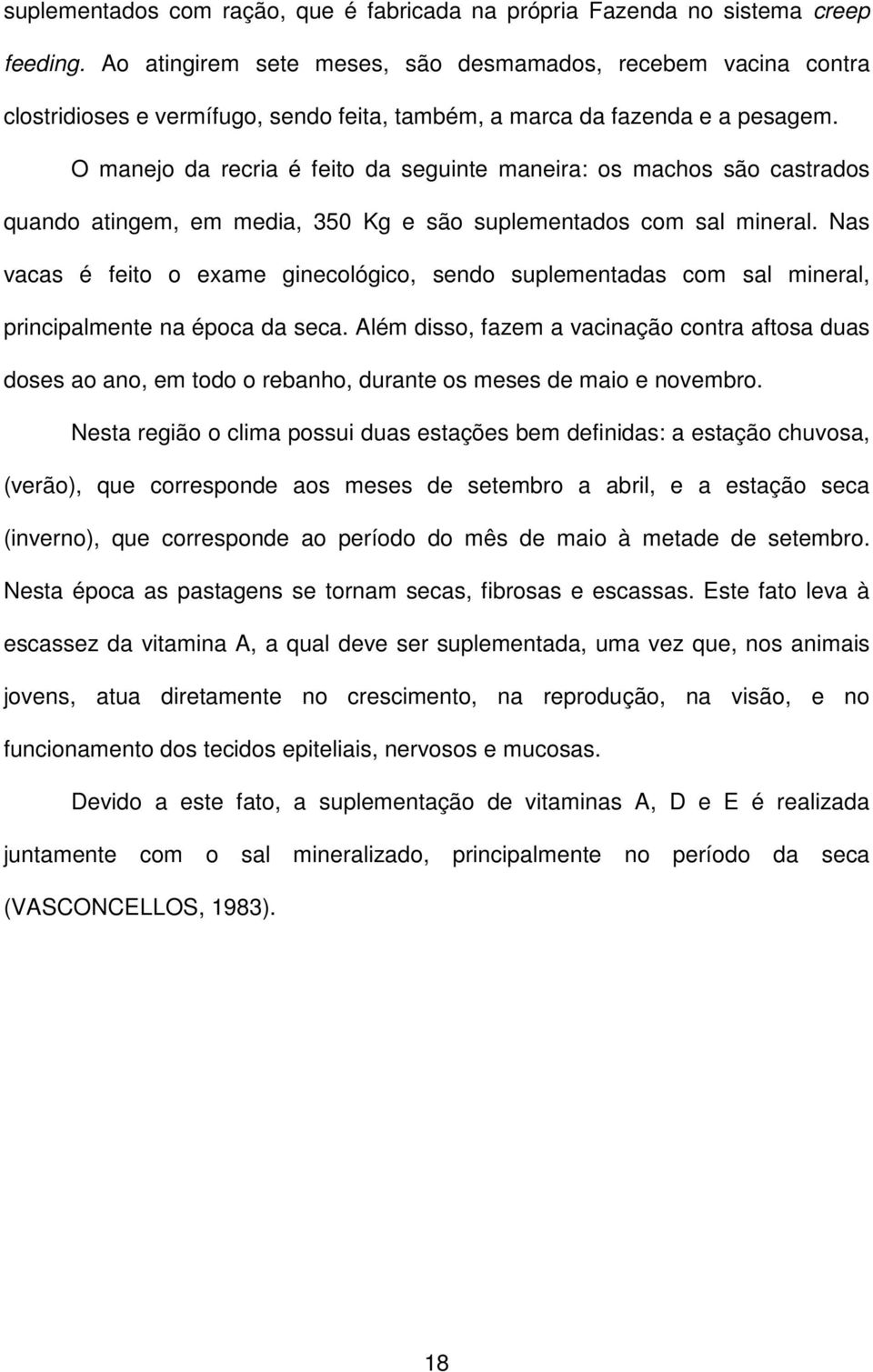 O manejo da recria é feito da seguinte maneira: os machos são castrados quando atingem, em media, 350 Kg e são suplementados com sal mineral.