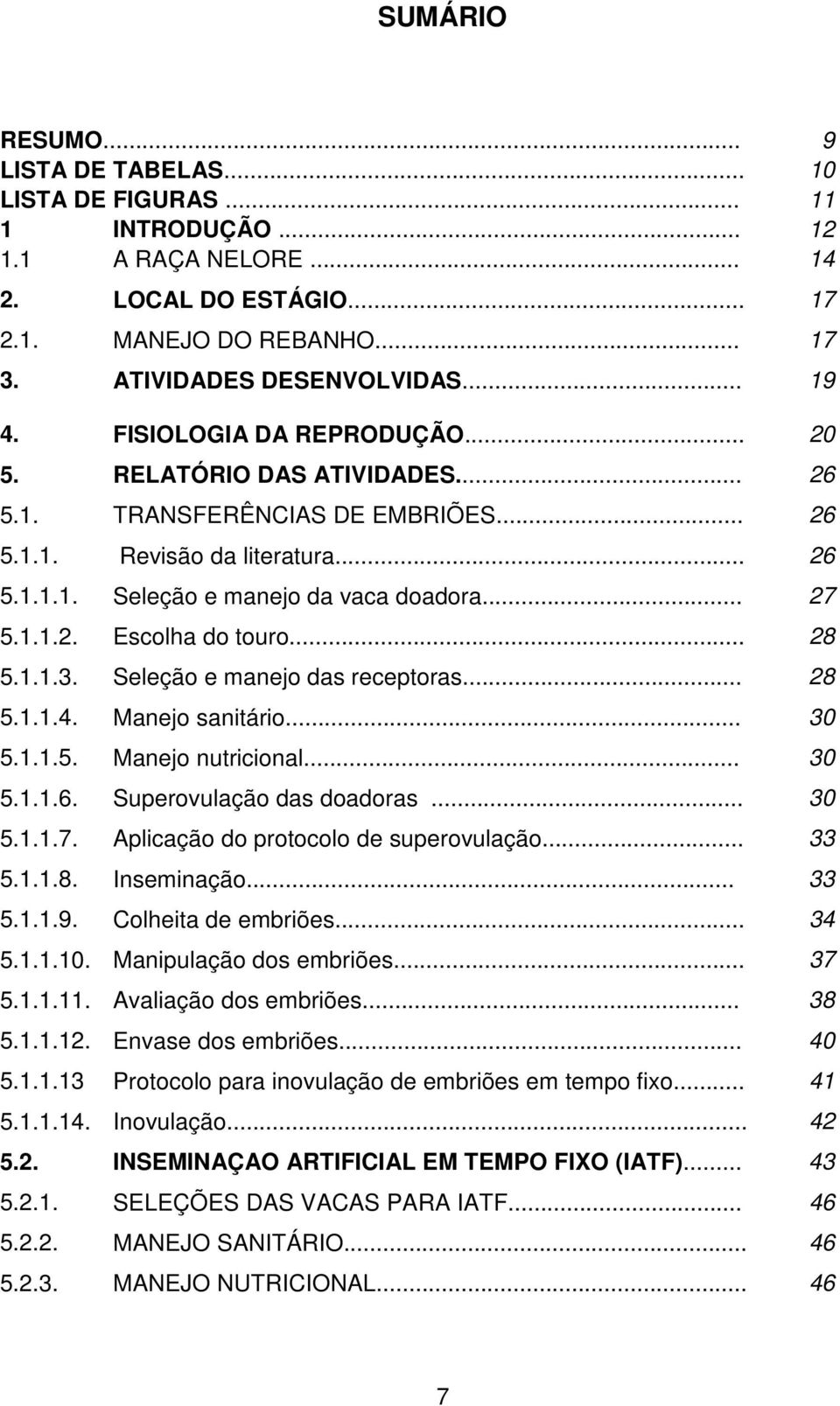 .. 28 5.1.1.3. Seleção e manejo das receptoras... 28 5.1.1.4. Manejo sanitário... 30 5.1.1.5. Manejo nutricional... 30 5.1.1.6. Superovulação das doadoras... 30 5.1.1.7.